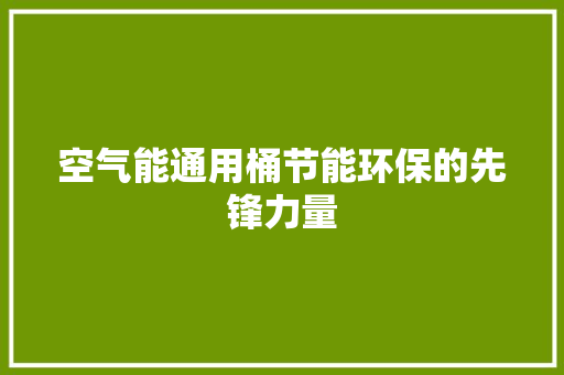 空气能通用桶节能环保的先锋力量 家电维修