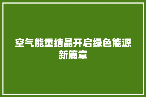 空气能重结晶开启绿色能源新篇章
