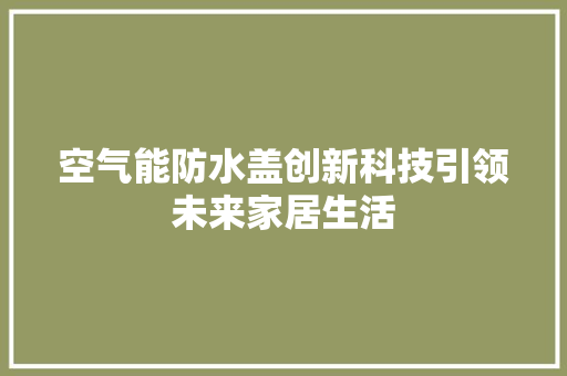 空气能防水盖创新科技引领未来家居生活