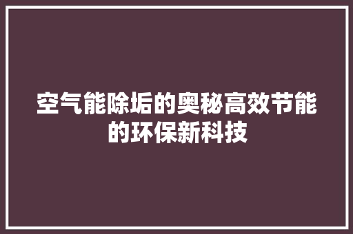 空气能除垢的奥秘高效节能的环保新科技