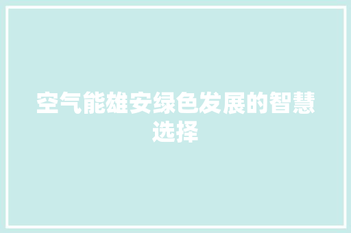 空气能雄安绿色发展的智慧选择 厨房维修