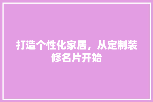 打造个性化家居，从定制装修名片开始 打造个性化家居，从定制装修名片开始 家电维修