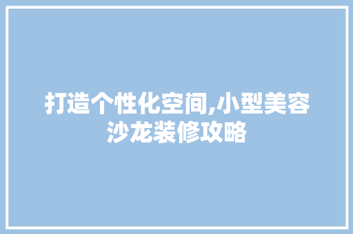 打造个性化空间,小型美容沙龙装修攻略 打造个性化空间,小型美容沙龙装修攻略 厨房维修