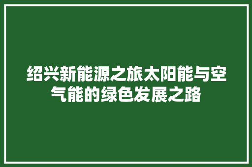 绍兴新能源之旅太阳能与空气能的绿色发展之路 家电维修