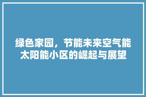 绿色家园，节能未来空气能太阳能小区的崛起与展望