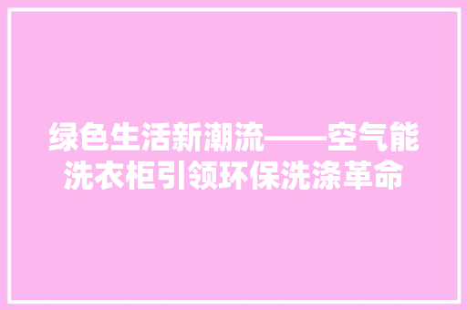 绿色生活新潮流——空气能洗衣柜引领环保洗涤革命