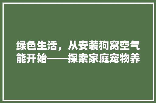 绿色生活，从安装狗窝空气能开始——探索家庭宠物养生的奥秘