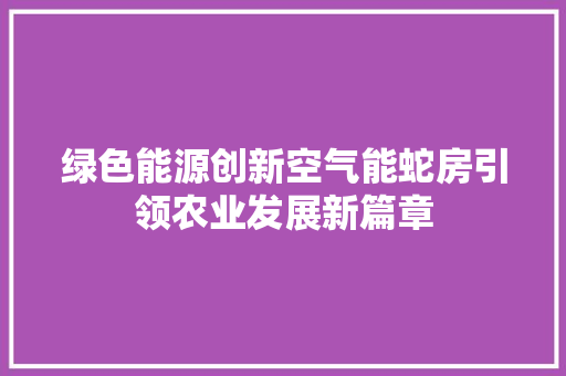 绿色能源创新空气能蛇房引领农业发展新篇章