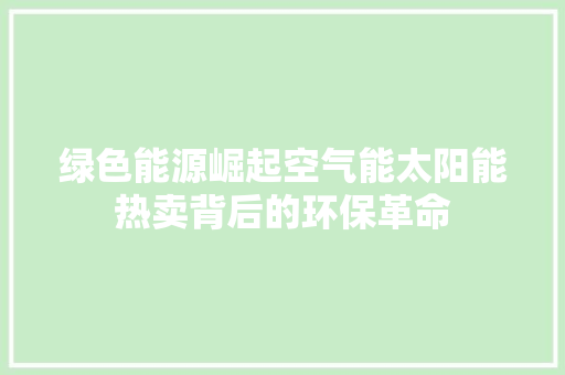 绿色能源崛起空气能太阳能热卖背后的环保革命 墙体维修