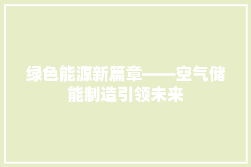 绿色能源新篇章——空气储能制造引领未来 综合便民