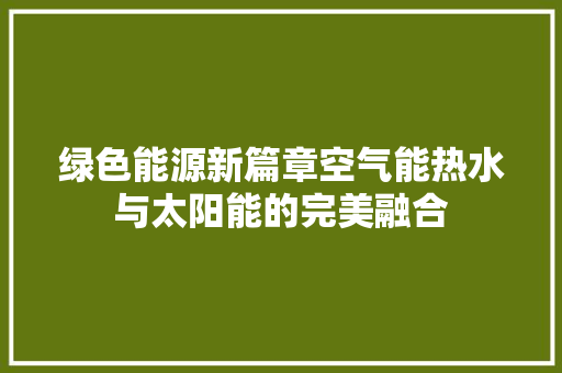 绿色能源新篇章空气能热水与太阳能的完美融合 墙体维修