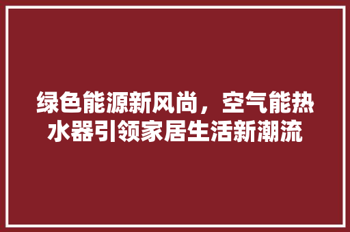绿色能源新风尚，空气能热水器引领家居生活新潮流 墙体维修
