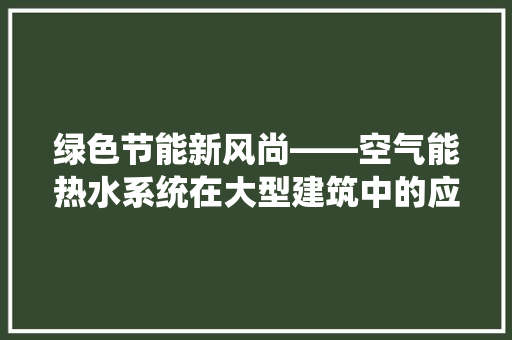 绿色节能新风尚——空气能热水系统在大型建筑中的应用与优势 墙体维修