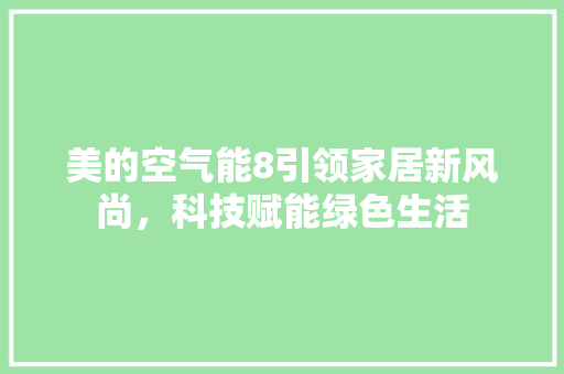 美的空气能8引领家居新风尚，科技赋能绿色生活 综合便民