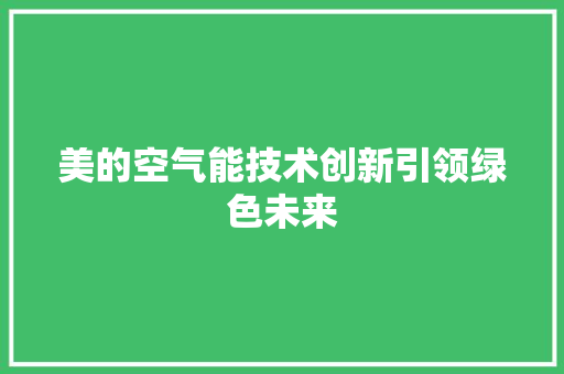 美的空气能技术创新引领绿色未来 厨房维修