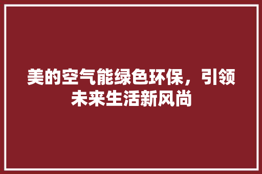 美的空气能绿色环保，引领未来生活新风尚 汽车维修