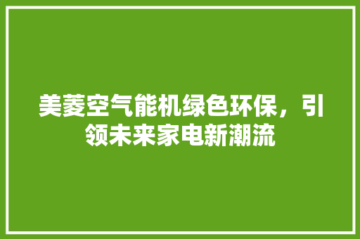 美菱空气能机绿色环保，引领未来家电新潮流 家电维修
