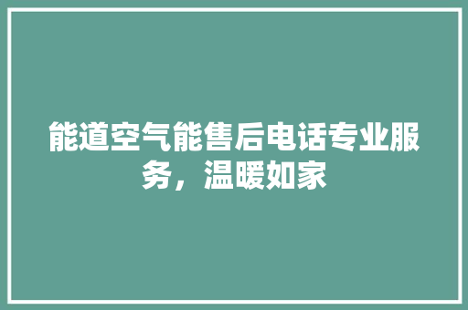能道空气能售后电话专业服务，温暖如家 家电维修