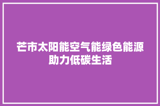 芒市太阳能空气能绿色能源助力低碳生活 厨房维修