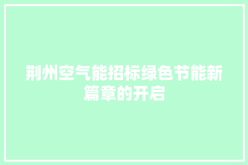 荆州空气能招标绿色节能新篇章的开启 厨房维修