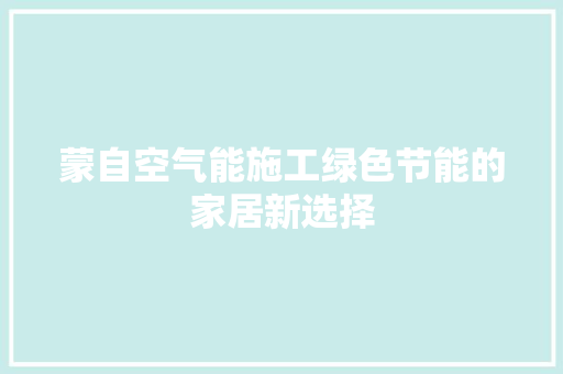 蒙自空气能施工绿色节能的家居新选择 厨房维修