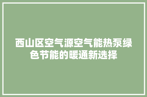 西山区空气源空气能热泵绿色节能的暖通新选择