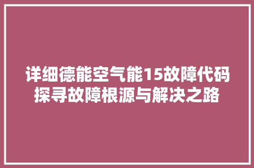 详细德能空气能15故障代码探寻故障根源与解决之路 综合便民