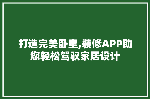 打造完美卧室,装修APP助您轻松驾驭家居设计 打造完美卧室,装修APP助您轻松驾驭家居设计 汽车维修