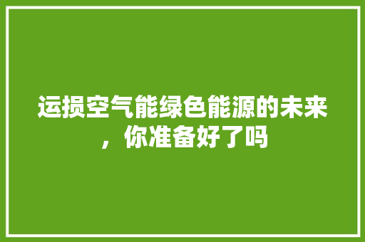 运损空气能绿色能源的未来，你准备好了吗 综合便民