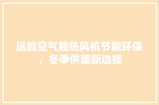 远能空气能热风机节能环保，冬季供暖新选择 厨房维修