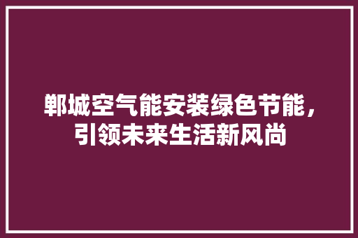 郸城空气能安装绿色节能，引领未来生活新风尚