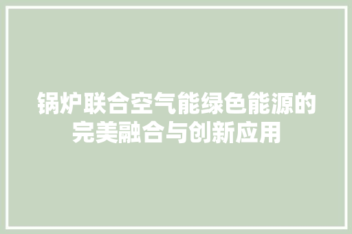 锅炉联合空气能绿色能源的完美融合与创新应用