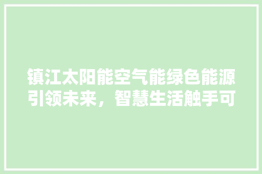 镇江太阳能空气能绿色能源引领未来，智慧生活触手可及