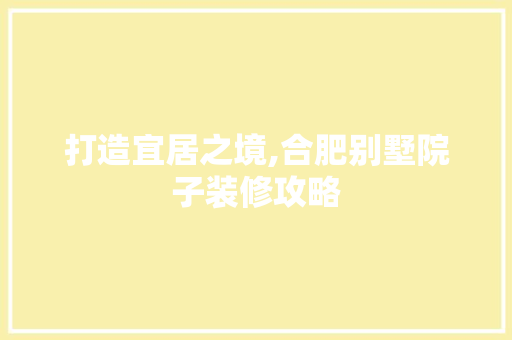 打造宜居之境,合肥别墅院子装修攻略 打造宜居之境,合肥别墅院子装修攻略 厨房维修