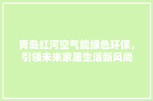 青岛红河空气能绿色环保，引领未来家居生活新风尚 汽车维修