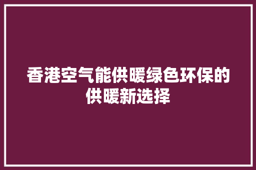 香港空气能供暖绿色环保的供暖新选择