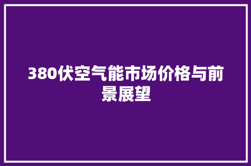 380伏空气能市场价格与前景展望 综合便民