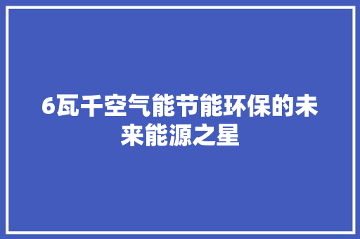 6瓦千空气能节能环保的未来能源之星 家电维修