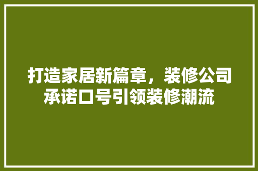 打造家居新篇章，装修公司承诺口号引领装修潮流 打造家居新篇章，装修公司承诺口号引领装修潮流 综合便民