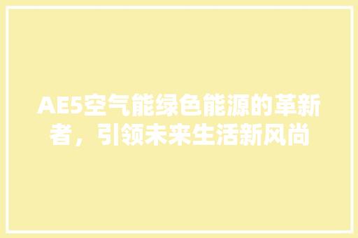 AE5空气能绿色能源的革新者，引领未来生活新风尚 综合便民