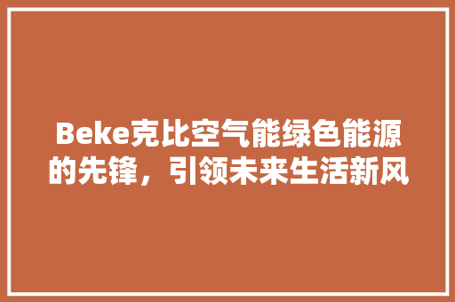Beke克比空气能绿色能源的先锋，引领未来生活新风尚 综合便民