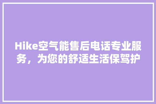 Hike空气能售后电话专业服务，为您的舒适生活保驾护航 家电维修