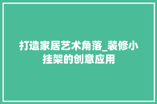 打造家居艺术角落_装修小挂架的创意应用 打造家居艺术角落_装修小挂架的创意应用 汽车维修