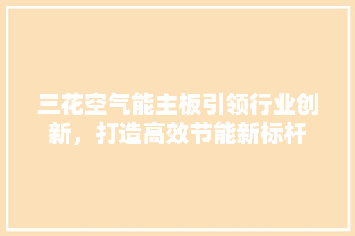 三花空气能主板引领行业创新，打造高效节能新标杆