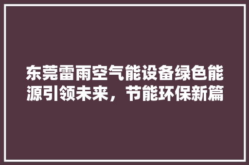 东莞雷雨空气能设备绿色能源引领未来，节能环保新篇章