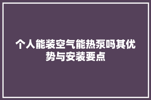 个人能装空气能热泵吗其优势与安装要点