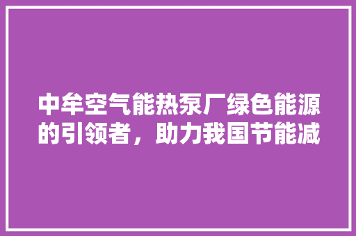 中牟空气能热泵厂绿色能源的引领者，助力我国节能减排事业