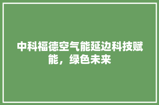 中科福德空气能延边科技赋能，绿色未来