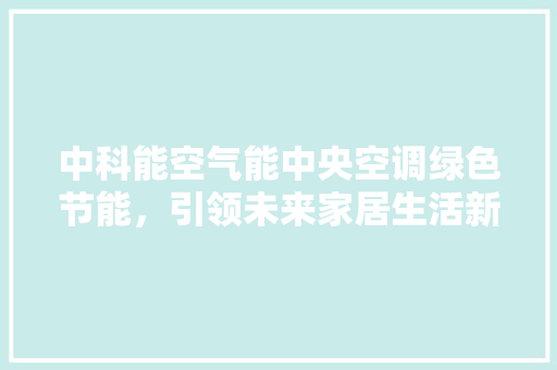 中科能空气能中央空调绿色节能，引领未来家居生活新潮流