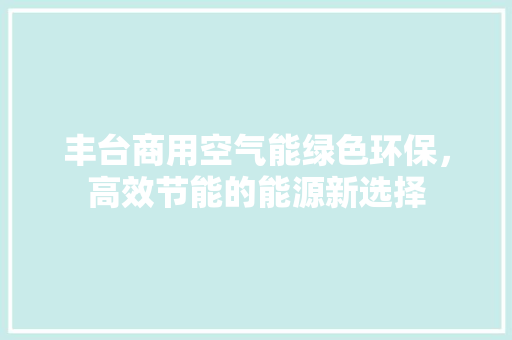 丰台商用空气能绿色环保，高效节能的能源新选择